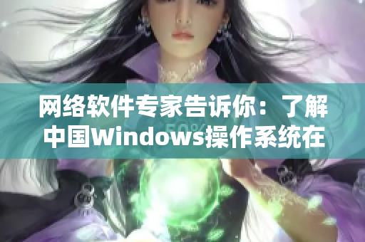 网络软件专家告诉你：了解中国Windows操作系统在野外的全新应用！