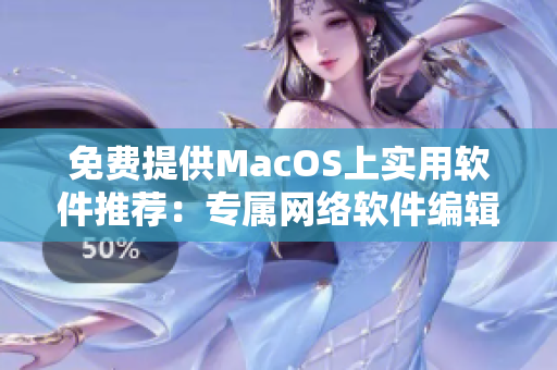 免费提供MacOS上实用软件推荐：专属网络软件编辑的必备工具大全