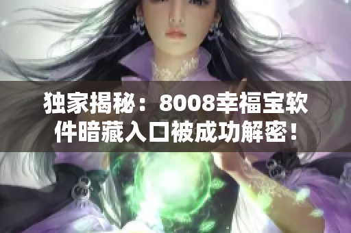 独家揭秘：8008幸福宝软件暗藏入口被成功解密！