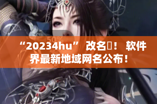 “20234hu” 改名稱！ 软件界最新地域网名公布！