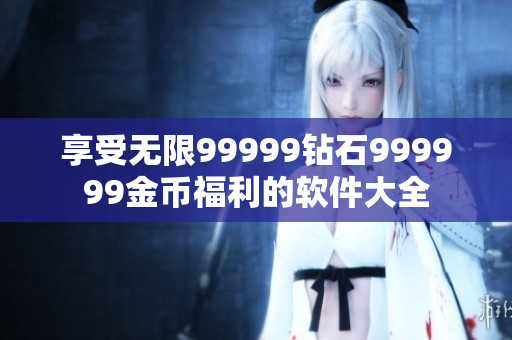 享受无限99999钻石999999金币福利的软件大全