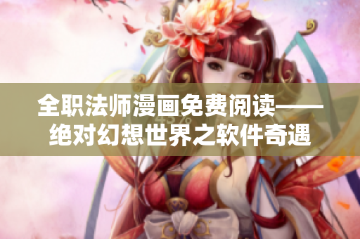 全职法师漫画免费阅读——绝对幻想世界之软件奇遇