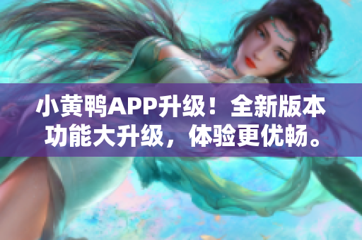 小黄鸭APP升级！全新版本功能大升级，体验更优畅。