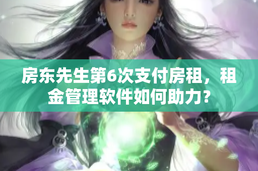 房东先生第6次支付房租，租金管理软件如何助力？