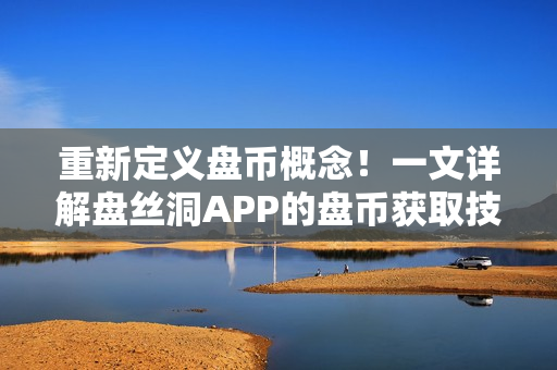 重新定义盘币概念！一文详解盘丝洞APP的盘币获取技巧