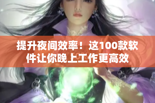 提升夜间效率！这100款软件让你晚上工作更高效