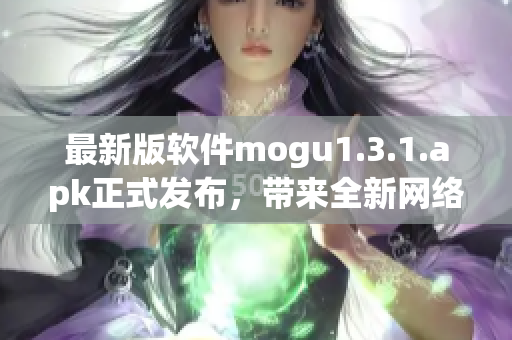 最新版软件mogu1.3.1.apk正式发布，带来全新网络体验