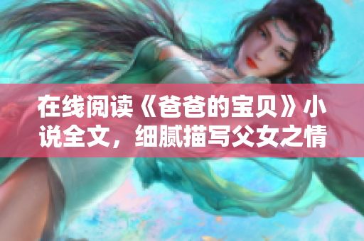 在线阅读《爸爸的宝贝》小说全文，细腻描写父女之情