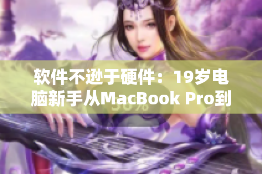 软件不逊于硬件：19岁电脑新手从MacBook Pro到编程高手的历程