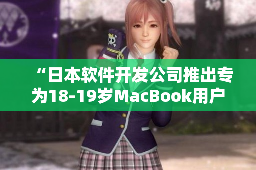 “日本软件开发公司推出专为18-19岁MacBook用户设计的新一代软件”