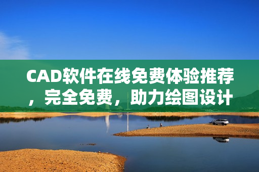 CAD软件在线免费体验推荐，完全免费，助力绘图设计！