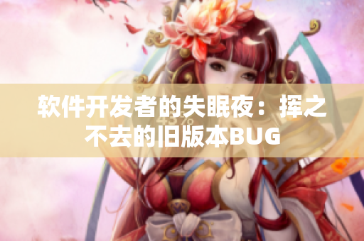 软件开发者的失眠夜：挥之不去的旧版本BUG