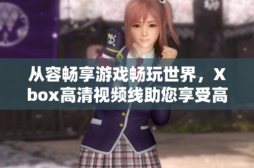 从容畅享游戏畅玩世界，Xbox高清视频线助您享受高清画质