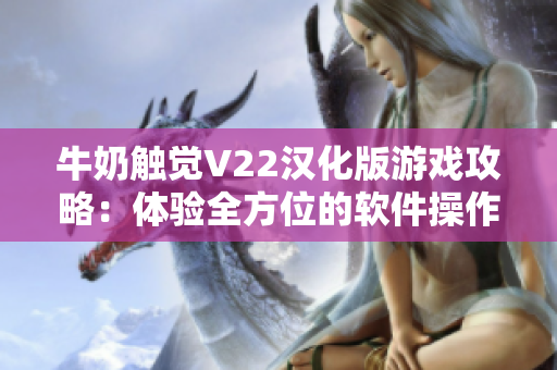 牛奶触觉V22汉化版游戏攻略：体验全方位的软件操作乐趣