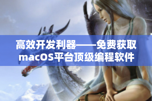 高效开发利器——免费获取macOS平台顶级编程软件