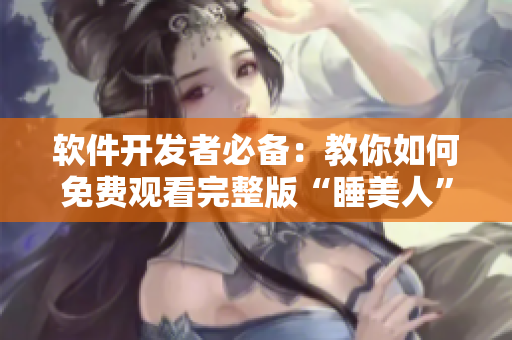 软件开发者必备：教你如何免费观看完整版“睡美人”影片