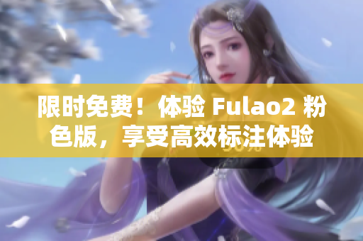 限时免费！体验 Fulao2 粉色版，享受高效标注体验