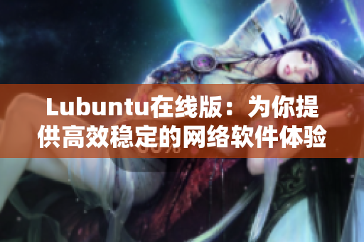 Lubuntu在线版：为你提供高效稳定的网络软件体验