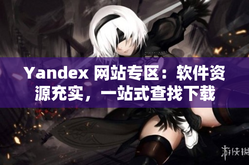 Yandex 网站专区：软件资源充实，一站式查找下载