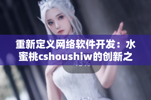 重新定义网络软件开发：水蜜桃cshoushiw的创新之路