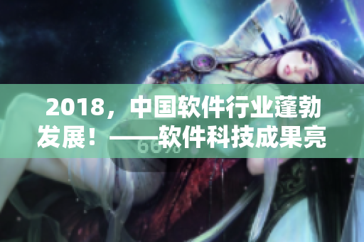 2018，中国软件行业蓬勃发展！——软件科技成果亮点解读