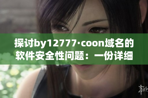 探讨by12777·coon域名的软件安全性问题：一份详细分析报告