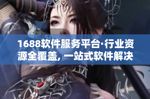 1688软件服务平台·行业资源全覆盖, 一站式软件解决方案。 1688软件服务平台·行业资源全覆盖, 一站式软件解决方案。