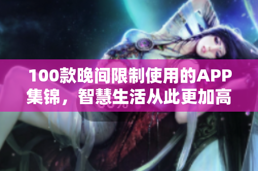 100款晚间限制使用的APP集锦，智慧生活从此更加高效