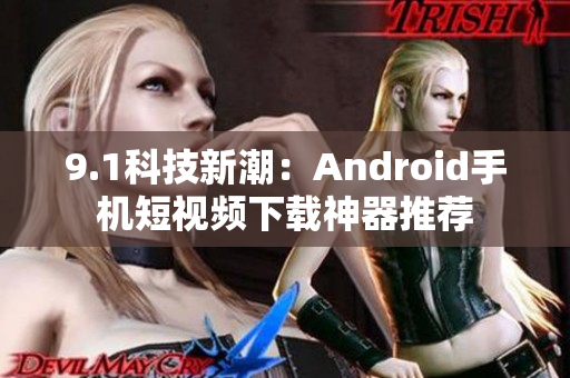 9.1科技新潮：Android手机短视频下载神器推荐
