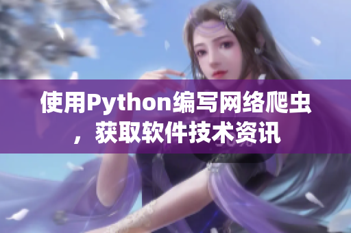 使用Python编写网络爬虫，获取软件技术资讯