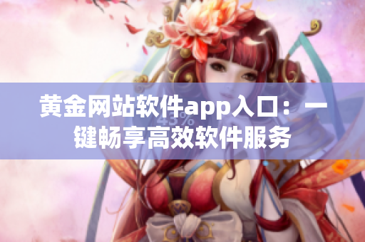 黄金网站软件app入口：一键畅享高效软件服务