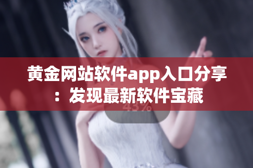 黄金网站软件app入口分享：发现最新软件宝藏