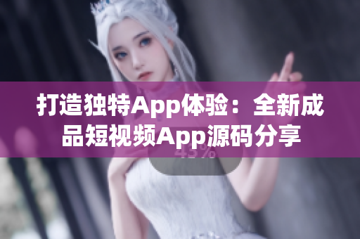 打造独特App体验：全新成品短视频App源码分享