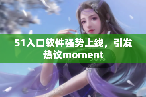 51入口软件强势上线，引发热议moment