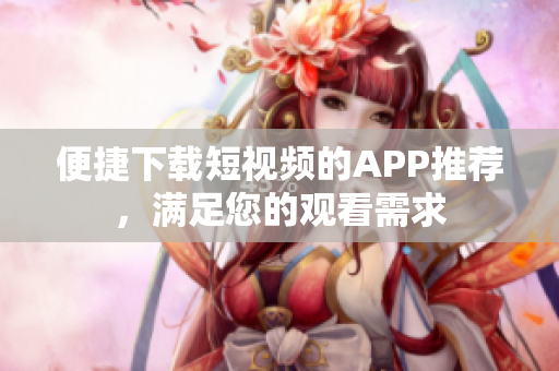 便捷下载短视频的APP推荐，满足您的观看需求