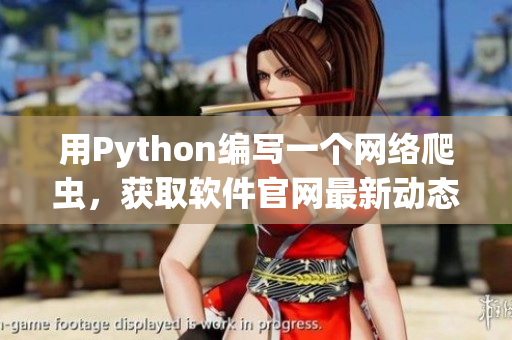 用Python编写一个网络爬虫，获取软件官网最新动态