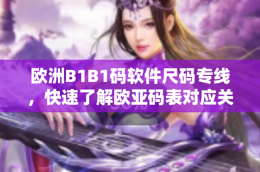 欧洲B1B1码软件尺码专线，快速了解欧亚码表对应关系