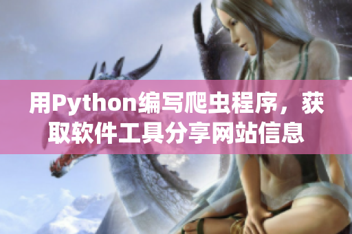 用Python编写爬虫程序，获取软件工具分享网站信息