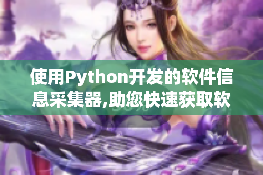 使用Python开发的软件信息采集器,助您快速获取软件资讯