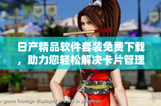 日产精品软件套装免费下载，助力您轻松解决卡片管理问题