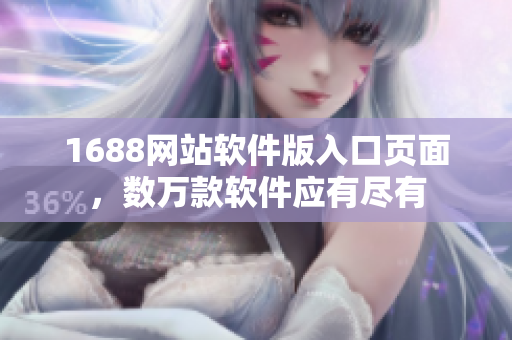 1688网站软件版入口页面，数万款软件应有尽有