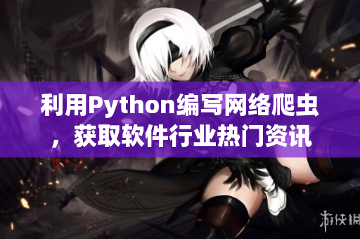 利用Python编写网络爬虫，获取软件行业热门资讯