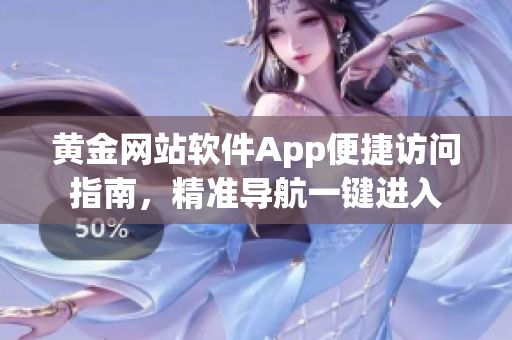 黄金网站软件App便捷访问指南，精准导航一键进入