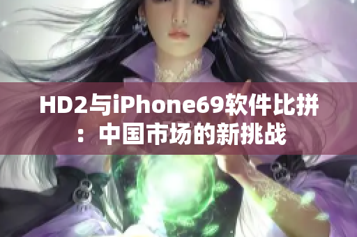 HD2与iPhone69软件比拼：中国市场的新挑战