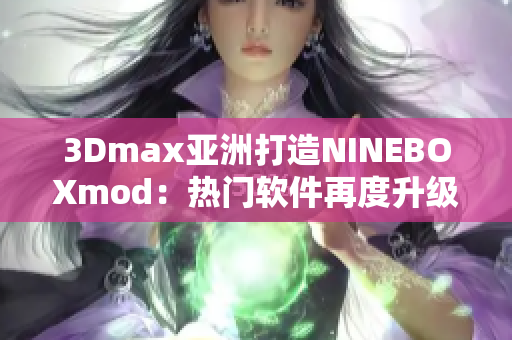 3Dmax亚洲打造NINEBOXmod：热门软件再度升级