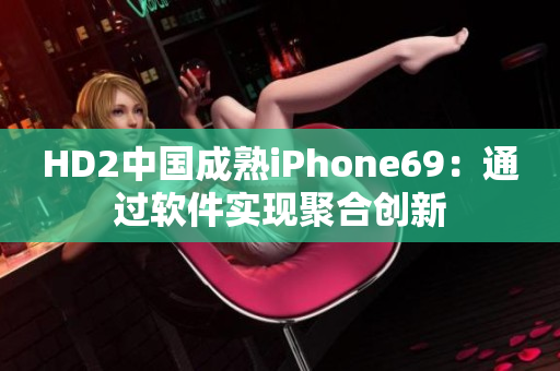 HD2中国成熟iPhone69：通过软件实现聚合创新