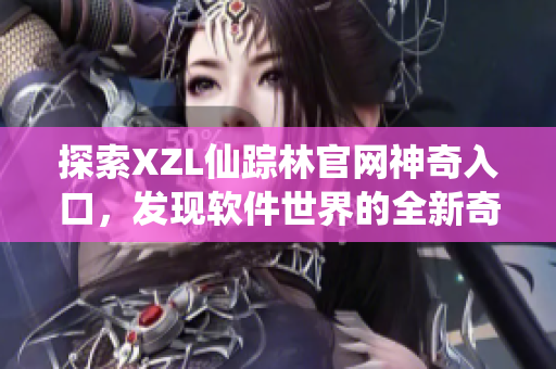 探索XZL仙踪林官网神奇入口，发现软件世界的全新奇迹