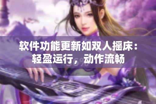 软件功能更新如双人摇床：轻盈运行，动作流畅