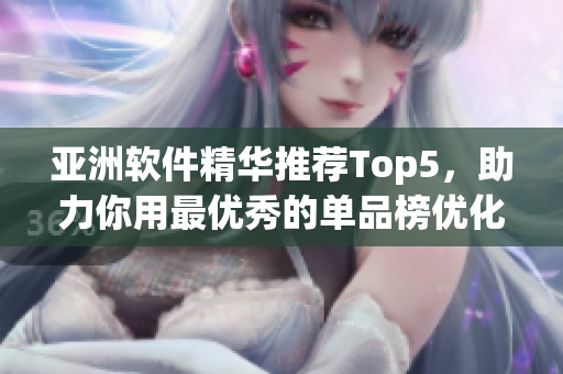 亚洲软件精华推荐Top5，助力你用最优秀的单品榜优化工作效率