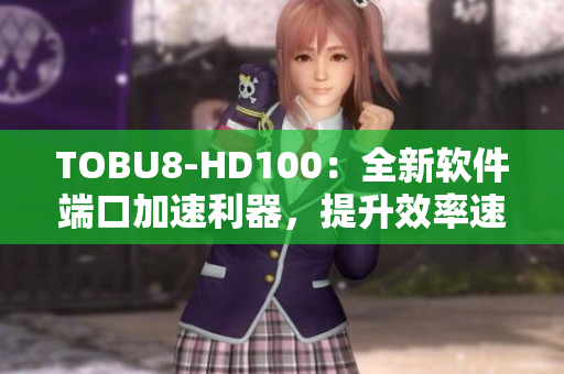 TOBU8-HD100：全新软件端口加速利器，提升效率速度